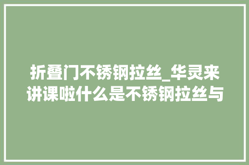 折叠门不锈钢拉丝_华灵来讲课啦什么是不锈钢拉丝与抛光