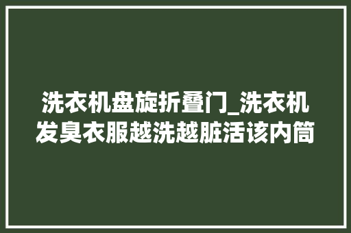 洗衣机盘旋折叠门_洗衣机发臭衣服越洗越脏活该内筒上有个小盒子拆开超恶心