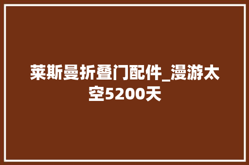 莱斯曼折叠门配件_漫游太空5200天