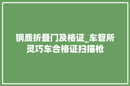 钢质折叠门及格证_车管所灵巧车合格证扫描枪