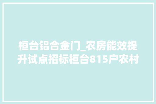 桓台铝合金门_农房能效提升试点招标桓台815户农村居平易近受益