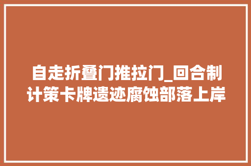 自走折叠门推拉门_回合制计策卡牌遗迹腐蚀部落上岸抢先体验