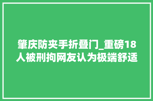 肇庆防夹手折叠门_重磅18人被刑拘网友认为极端舒适｜南都早餐