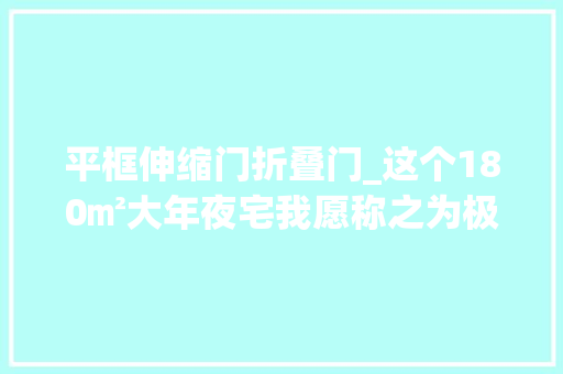 平框伸缩门折叠门_这个180㎡大年夜宅我愿称之为极简风教科书