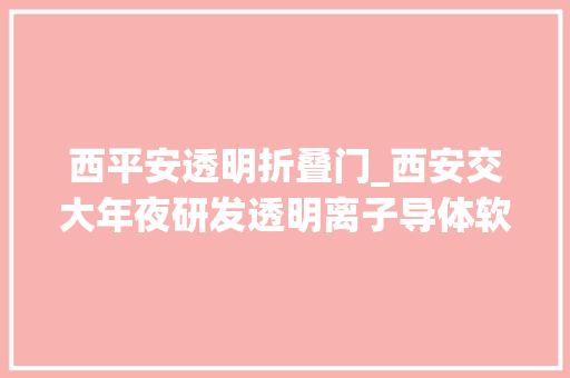 西平安透明折叠门_西安交大年夜研发透明离子导体软材料让可折叠柔性触摸屏成为可能