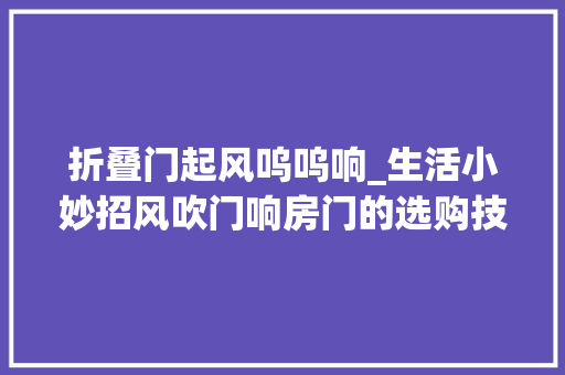 折叠门起风呜呜响_生活小妙招风吹门响房门的选购技巧有哪些