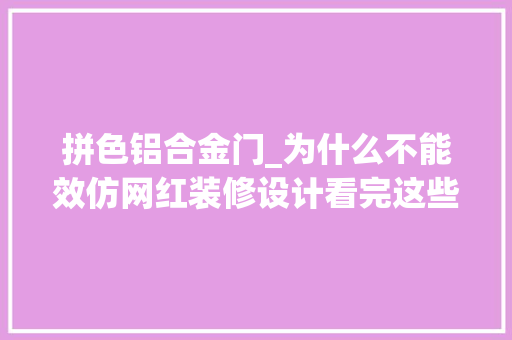 拼色铝合金门_为什么不能效仿网红装修设计看完这些翻车现场我懂了