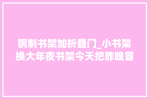 钢制书架加折叠门_小书架换大年夜书架今天把昨晚冒雨背回来的书架给组装了