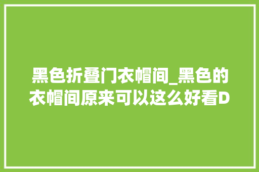 黑色折叠门衣帽间_黑色的衣帽间原来可以这么好看DOU小助手
