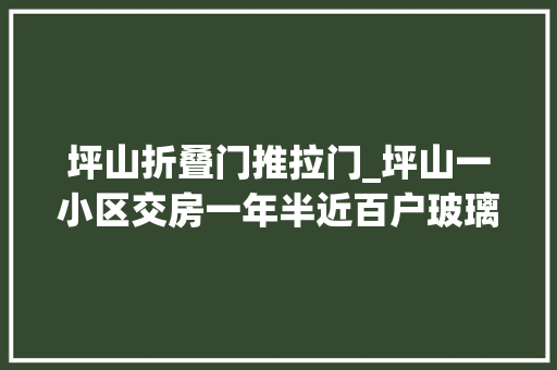 坪山折叠门推拉门_坪山一小区交房一年半近百户玻璃自爆住建局已全部更换