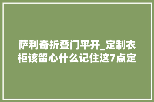 萨利奇折叠门平开_定制衣柜该留心什么记住这7点定制衣柜不吃亏晨姐