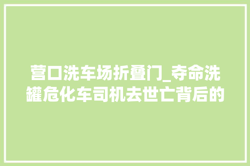 营口洗车场折叠门_夺命洗罐危化车司机去世亡背后的槽罐清洗乱象