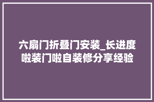 六扇门折叠门安装_长进度啦装门啦自装修分享经验