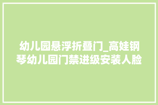 幼儿园悬浮折叠门_高娃钢琴幼儿园门禁进级安装人脸识别三辊闸机