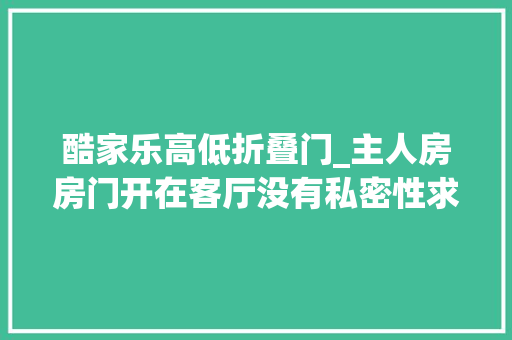 酷家乐高低折叠门_主人房房门开在客厅没有私密性求改造