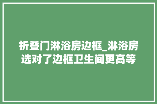 折叠门淋浴房边框_淋浴房选对了边框卫生间更高等