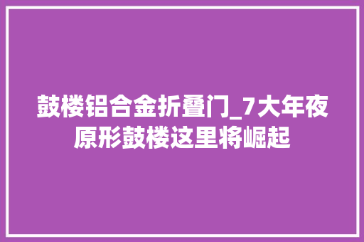 鼓楼铝合金折叠门_7大年夜原形鼓楼这里将崛起