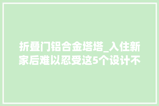 折叠门铝合金塔塔_入住新家后难以忍受这5个设计不是矫情而是过来人的教训
