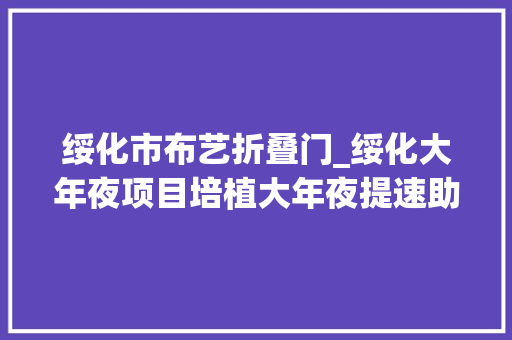 绥化市布艺折叠门_绥化大年夜项目培植大年夜提速助推农区现代化培植