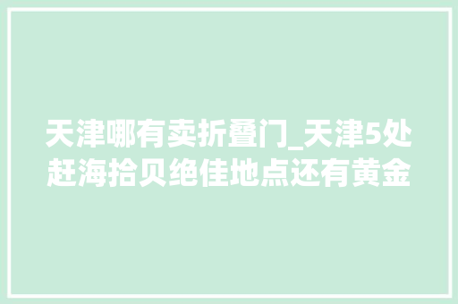 天津哪有卖折叠门_天津5处赶海拾贝绝佳地点还有黄金沙滩等你来