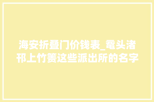 海安折叠门价钱表_鼋头渚邗上竹箦这些派出所的名字到底怎么读