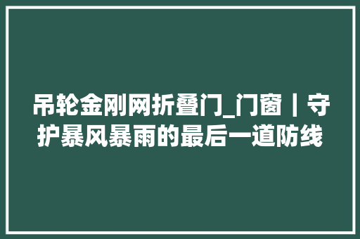 吊轮金刚网折叠门_门窗｜守护暴风暴雨的最后一道防线