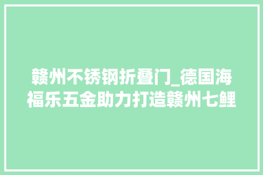 赣州不锈钢折叠门_德国海福乐五金助力打造赣州七鲤古镇皇冠假日酒店