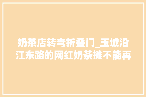 奶茶店转弯折叠门_玉城沿江东路的网红奶茶摊不能再摆了