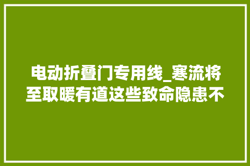 电动折叠门专用线_寒流将至取暖有道这些致命隐患不得不防