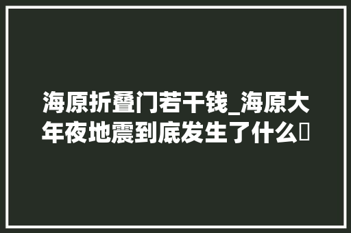 海原折叠门若干钱_海原大年夜地震到底发生了什么​