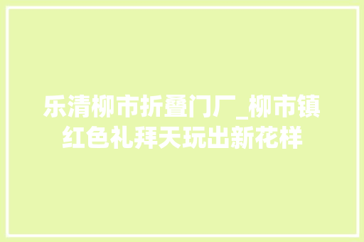 乐清柳市折叠门厂_柳市镇红色礼拜天玩出新花样