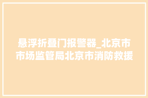 悬浮折叠门报警器_北京市市场监管局北京市消防救援总队关于消防产品消费提示三失火探测报警器
