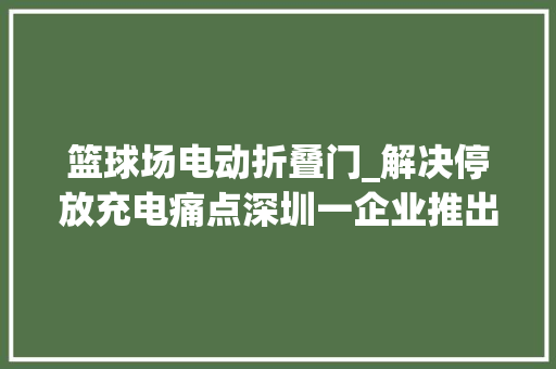 篮球场电动折叠门_解决停放充电痛点深圳一企业推出两轮车立体泊车库