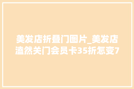 美发店折叠门图片_美发店溘然关门会员卡35折怎变75折