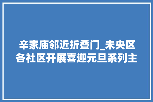 辛家庙邻近折叠门_未央区各社区开展喜迎元旦系列主题活动