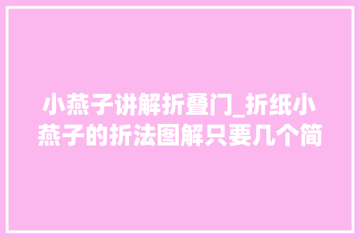 小燕子讲解折叠门_折纸小燕子的折法图解只要几个简单折纸步骤快速学会
