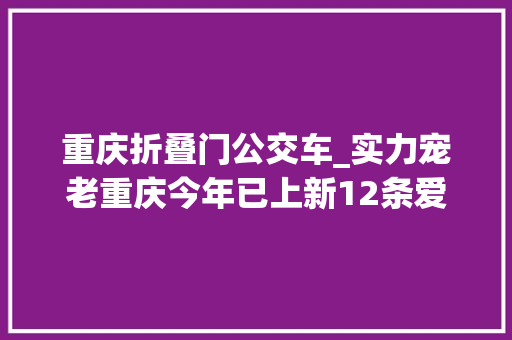 重庆折叠门公交车_实力宠老重庆今年已上新12条爱老敬老公交线路
