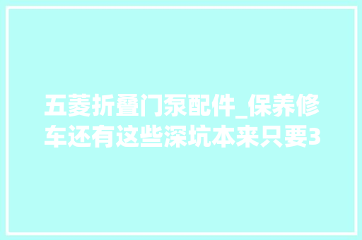 五菱折叠门泵配件_保养修车还有这些深坑本来只要300块修车结果花了小两千