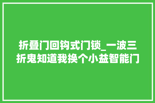 折叠门回钩式门锁_一波三折鬼知道我换个小益智能门锁经历了什么