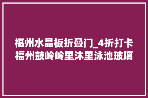 福州水晶板折叠门_4折打卡福州鼓岭岭里沐里泳池玻璃秋千水晶船清风薄雾柳杉