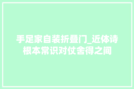 手足家自装折叠门_近体诗根本常识对仗舍得之间