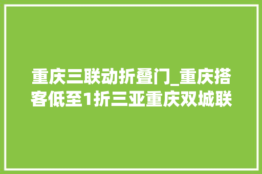 重庆三联动折叠门_重庆搭客低至1折三亚重庆双城联动推出旅游优惠定制产品