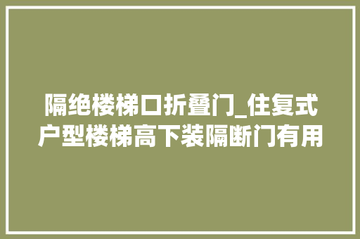 隔绝楼梯口折叠门_住复式户型楼梯高下装隔断门有用吗听完师长教师傅的话果断装了