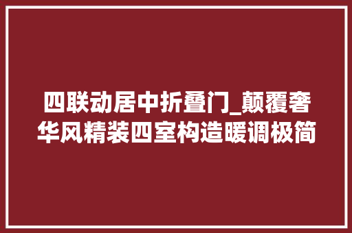 四联动居中折叠门_颠覆奢华风精装四室构造暖调极简三代同堂的温情度假居所