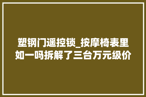 塑钢门遥控锁_按摩椅表里如一吗拆解了三台万元级价格一样差异不小