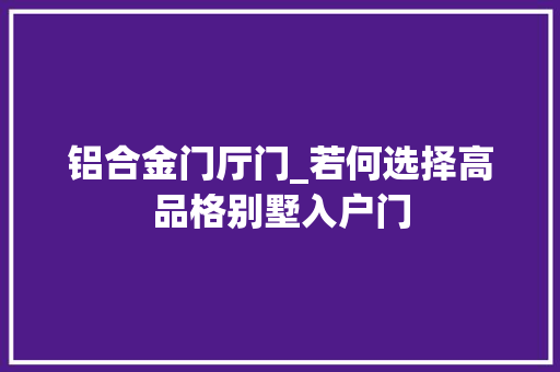 铝合金门厅门_若何选择高品格别墅入户门