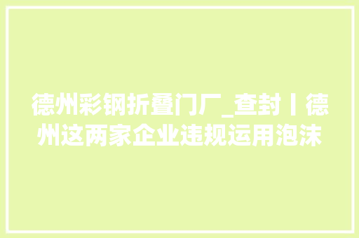 德州彩钢折叠门厂_查封丨德州这两家企业违规运用泡沫夹芯彩钢板