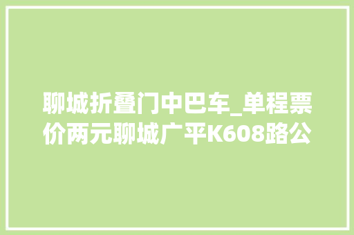 聊城折叠门中巴车_单程票价两元聊城广平K608路公交车即将通车