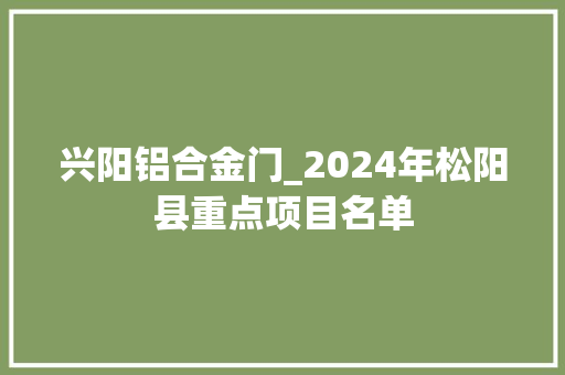 兴阳铝合金门_2024年松阳县重点项目名单
