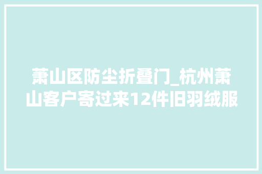萧山区防尘折叠门_杭州萧山客户寄过来12件旧羽绒服有一件飞丝和一件棉衣